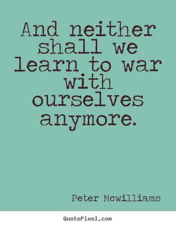 Create your own picture quote about inspirational - And neither shall we learn to war with ourselves anymore.