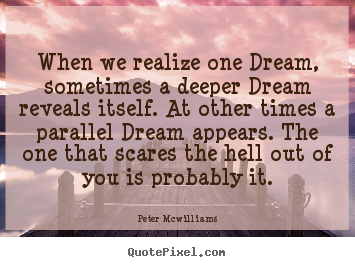 When we realize one dream, sometimes a deeper.. Peter Mcwilliams top inspirational quotes