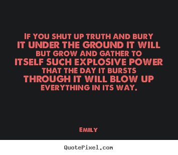 Emily picture quotes - If you shut up truth and bury it under the ground it will.. - Inspirational quotes