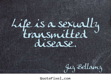 Inspirational quote - Life is a sexually transmitted disease.