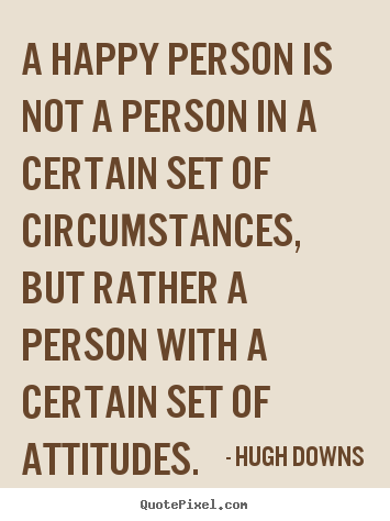 A happy person is not a person in a certain set.. Hugh Downs greatest inspirational quote