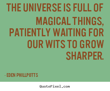 The universe is full of magical things, patiently waiting for our.. Eden Phillpotts good inspirational quote
