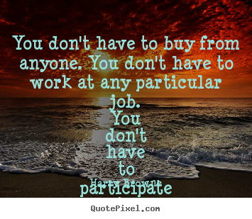 Quotes about inspirational - You don't have to buy from anyone. you don't have to work at..