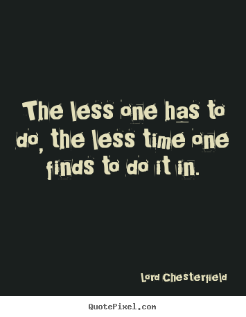 Lord Chesterfield poster quotes - The less one has to do, the less time one.. - Inspirational quotes
