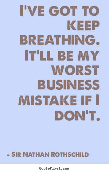 Diy picture quote about inspirational - I've got to keep breathing. it'll be my worst business mistake..
