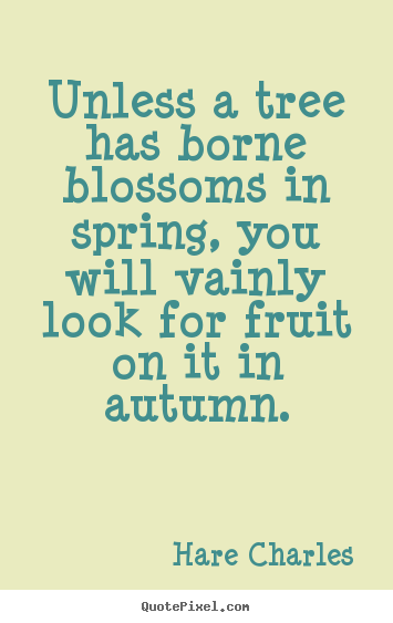 Diy poster quote about inspirational - Unless a tree has borne blossoms in spring,..