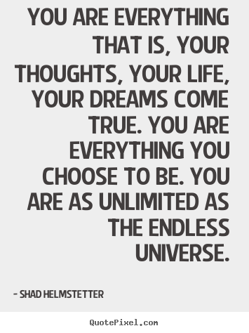 Quotes about inspirational - You are everything that is, your thoughts,..