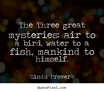 Inspirational quotes - The three great mysteries: air to a bird, water to a fish, mankind..