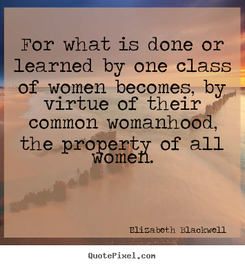 For what is done or learned by one class of.. Elizabeth Blackwell best inspirational quotes