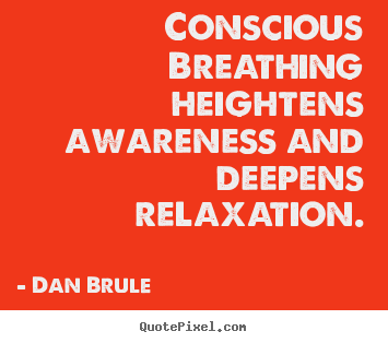 Conscious breathing heightens awareness and deepens relaxation. Dan Brule popular inspirational quotes