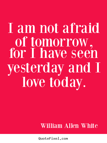 William Allen White picture quote - I am not afraid of tomorrow, for i have seen yesterday.. - Inspirational quote