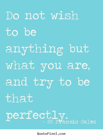 Inspirational quotes - Do not wish to be anything but what you are, and try to be..