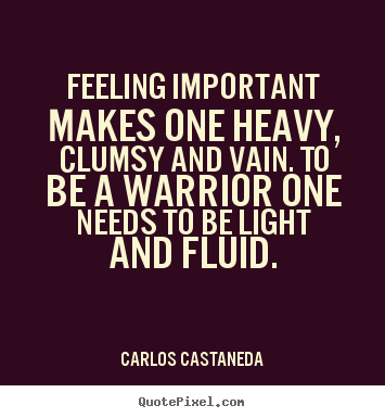 Carlos Castaneda picture quotes - Feeling important makes one heavy, clumsy and.. - Inspirational quotes