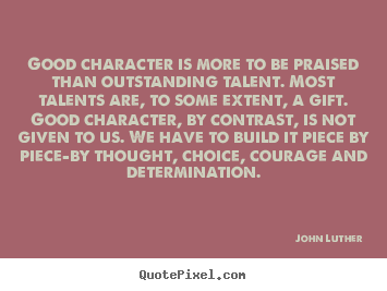 John Luther picture quotes - Good character is more to be praised than.. - Inspirational quotes