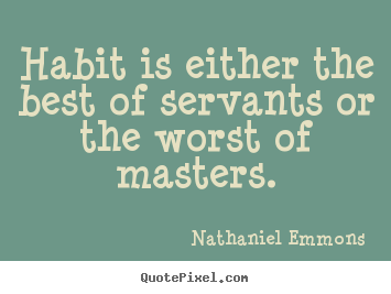 Quote about inspirational - Habit is either the best of servants or the worst of masters.