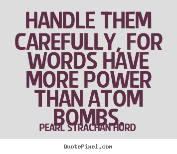 Handle them carefully, for words have more power.. Pearl Strachan Hurd greatest inspirational quote