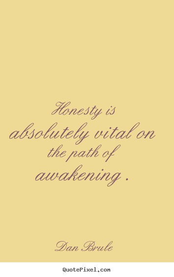 Inspirational quotes - Honesty is absolutely vital on the path of awakening .