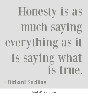 Honesty is as much saying everything as it is saying what is true. Richard Snelling good inspirational quotes