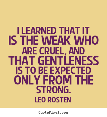 Make picture quotes about inspirational - I learned that it is the weak who are cruel, and that gentleness..