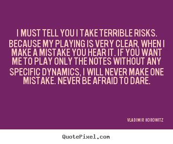 Inspirational quote - I must tell you i take terrible risks. because my..