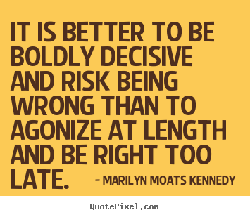 Marilyn Moats Kennedy pictures sayings - It is better to be boldly decisive and risk.. - Inspirational quotes