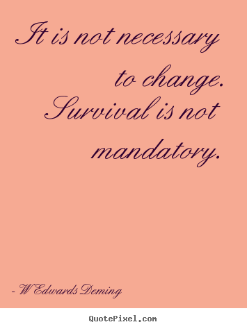 W Edwards Deming picture quote - It is not necessary to change. survival is not.. - Inspirational quotes