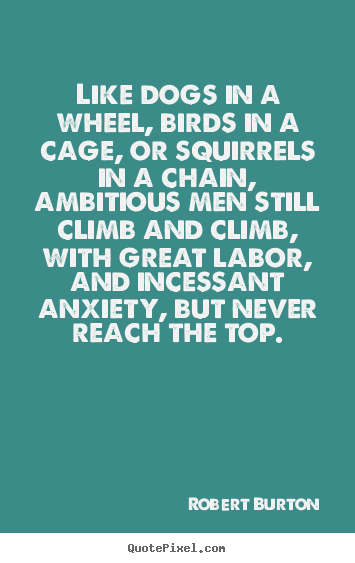 Inspirational quote - Like dogs in a wheel, birds in a cage, or squirrels..