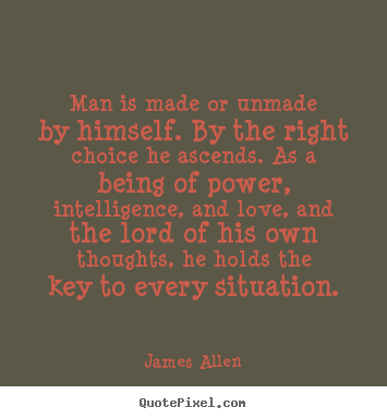 Man is made or unmade by himself. by the right choice.. James Allen top inspirational quotes