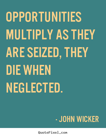 John Wicker image quote - Opportunities multiply as they are seized, they die when.. - Inspirational quotes