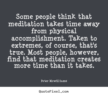 Inspirational quote - Some people think that meditation takes time away from physical accomplishment...