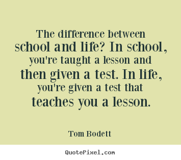 Inspirational quotes - The difference between school and life? in school, you're..