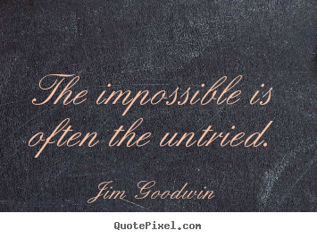 Jim Goodwin picture quotes - The impossible is often the untried. - Inspirational quotes