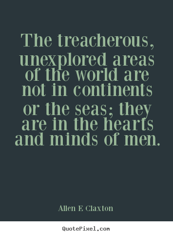 Inspirational quotes - The treacherous, unexplored areas of the world are not in continents..