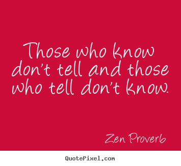 Zen Proverb picture quotes - Those who know don't tell and those who tell don't know. - Inspirational quote