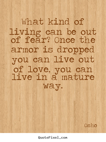 Sayings about inspirational - What kind of living can be out of fear? once..