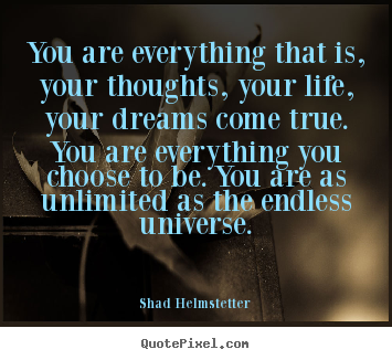 You are everything that is, your thoughts, your.. Shad Helmstetter popular inspirational quote