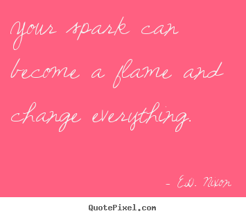 Diy image quotes about inspirational - Your spark can become a flame and change everything...