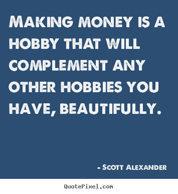 Quote about inspirational - Making money is a hobby that will complement any other hobbies you..