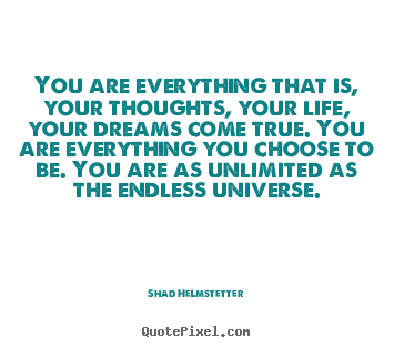 Inspirational quotes - You are everything that is, your thoughts, your life,..