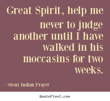 Great spirit, help me never to judge another until i have walked in his.. Sioux Indian Prayer famous inspirational quotes