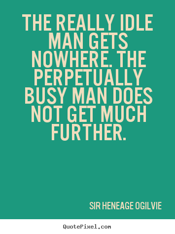 Inspirational quote - The really idle man gets nowhere. the perpetually..