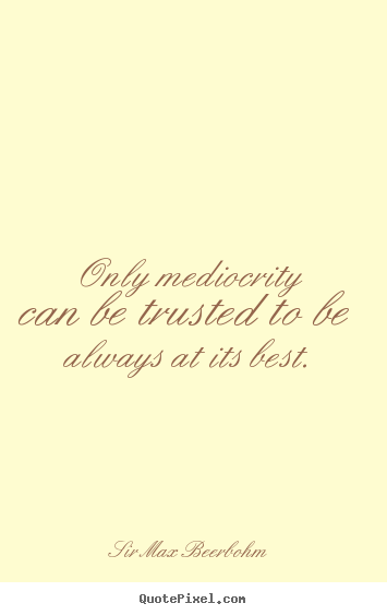 Create custom picture quotes about inspirational - Only mediocrity can be trusted to be always..