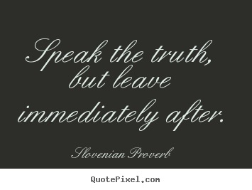 Slovenian Proverb picture quotes - Speak the truth, but leave immediately after. - Inspirational quotes