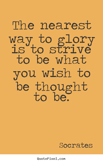 Quote about inspirational - The nearest way to glory is to strive to be what you wish to be thought..
