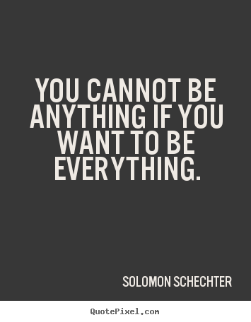 Solomon Schechter photo quotes - You cannot be anything if you want to be everything. - Inspirational quotes