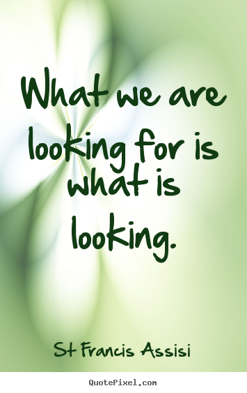 St Francis Assisi pictures sayings - What we are looking for is what is looking. - Inspirational quotes