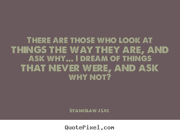 Quotes about inspirational - There are those who look at things the way they are, and ask why.....