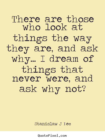 Stanislaw J Lec picture quotes - There are those who look at things the way they are, and ask why..... - Inspirational sayings