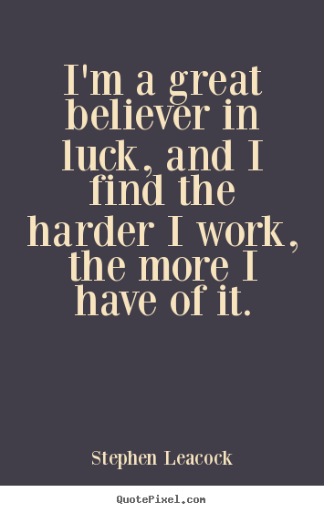 Stephen Leacock picture quotes - I'm a great believer in luck, and i find the harder i work,.. - Inspirational sayings