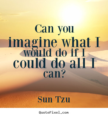 Can you imagine what i would do if i could do all i can? Sun Tzu popular inspirational quotes